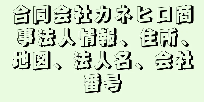 合同会社カネヒロ商事法人情報、住所、地図、法人名、会社番号