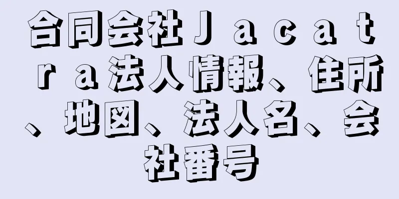 合同会社Ｊａｃａｔｒａ法人情報、住所、地図、法人名、会社番号