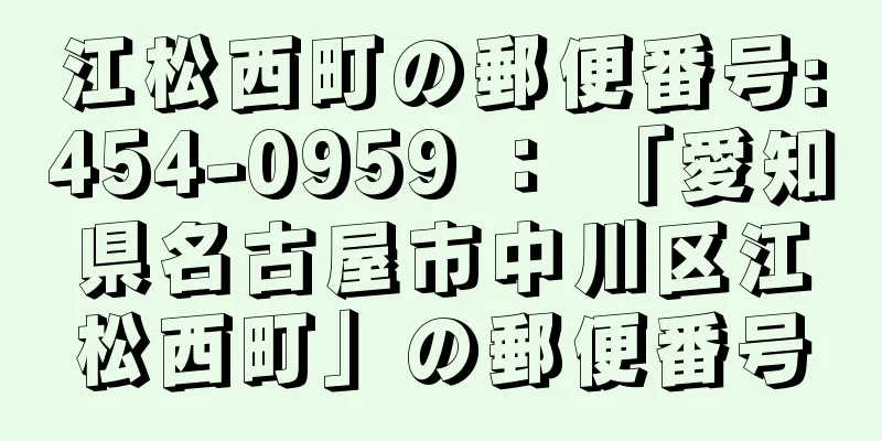 江松西町の郵便番号:454-0959 ： 「愛知県名古屋市中川区江松西町」の郵便番号