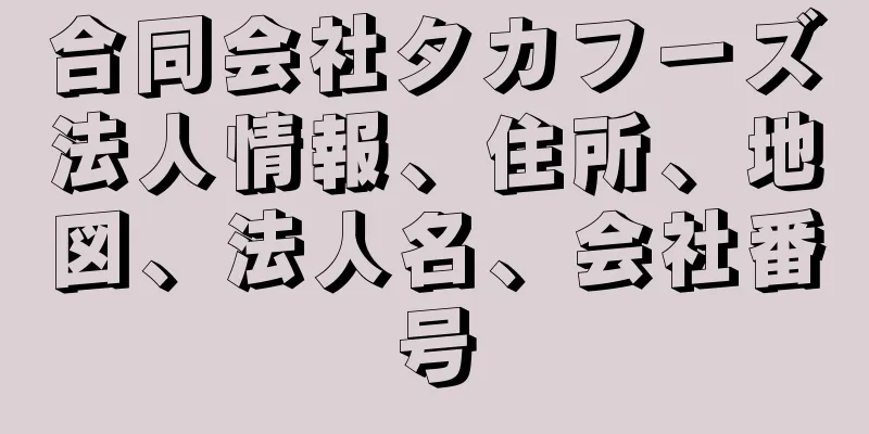 合同会社タカフーズ法人情報、住所、地図、法人名、会社番号