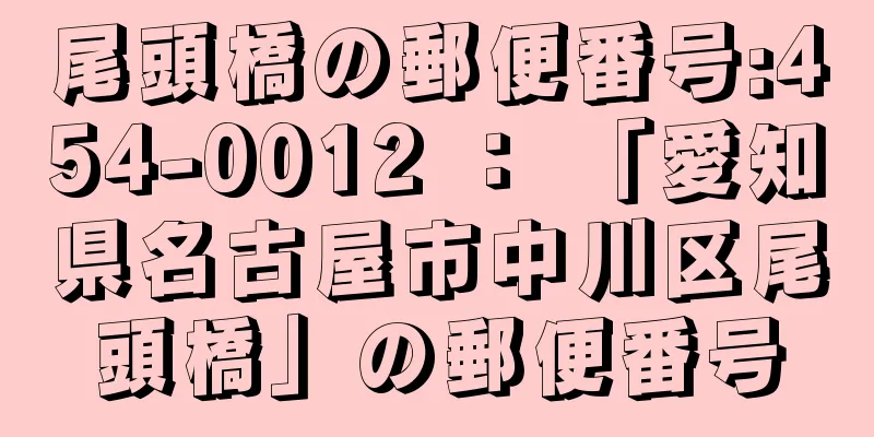 尾頭橋の郵便番号:454-0012 ： 「愛知県名古屋市中川区尾頭橋」の郵便番号