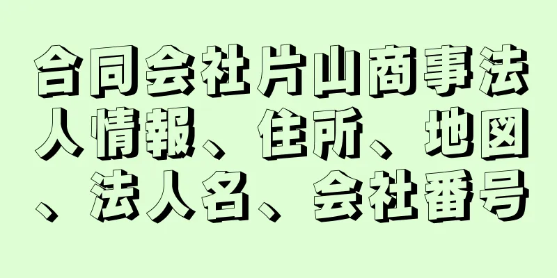 合同会社片山商事法人情報、住所、地図、法人名、会社番号