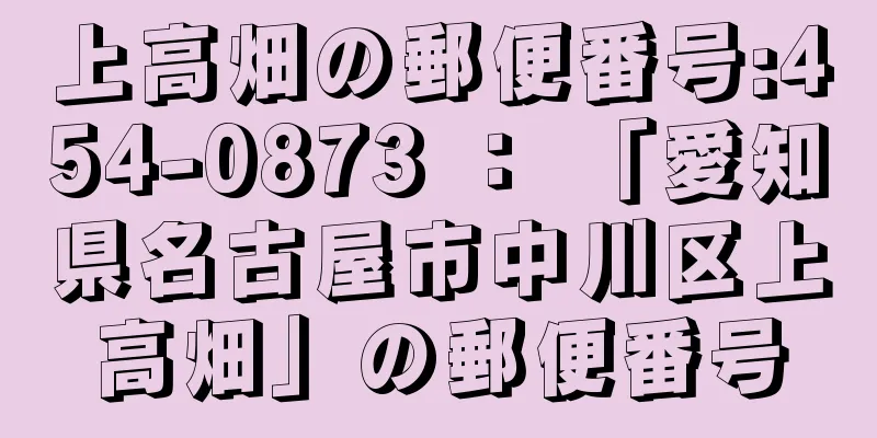 上高畑の郵便番号:454-0873 ： 「愛知県名古屋市中川区上高畑」の郵便番号