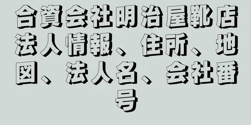 合資会社明治屋靴店法人情報、住所、地図、法人名、会社番号