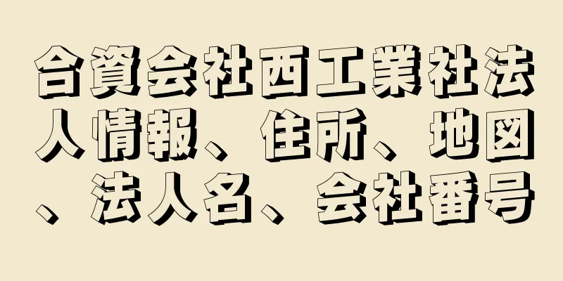 合資会社西工業社法人情報、住所、地図、法人名、会社番号