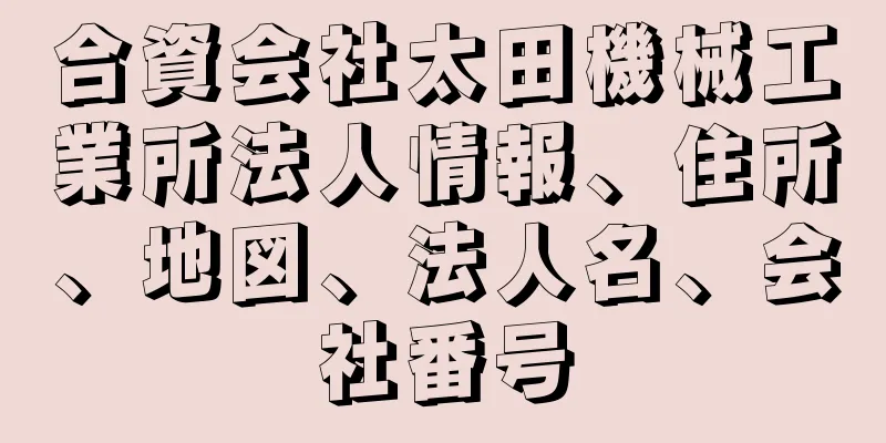 合資会社太田機械工業所法人情報、住所、地図、法人名、会社番号