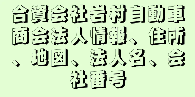 合資会社岩村自動車商会法人情報、住所、地図、法人名、会社番号