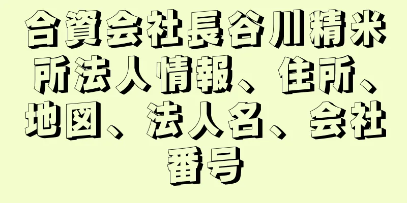 合資会社長谷川精米所法人情報、住所、地図、法人名、会社番号