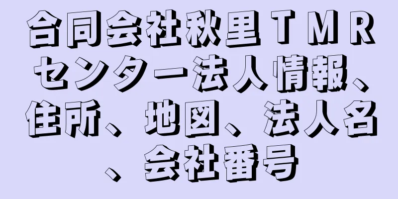 合同会社秋里ＴＭＲセンター法人情報、住所、地図、法人名、会社番号