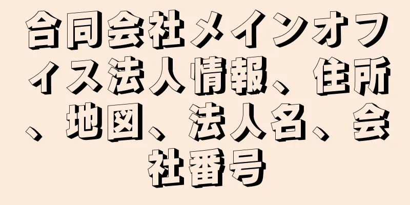 合同会社メインオフィス法人情報、住所、地図、法人名、会社番号