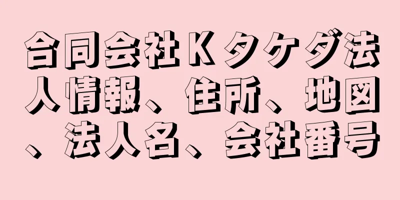 合同会社Ｋタケダ法人情報、住所、地図、法人名、会社番号