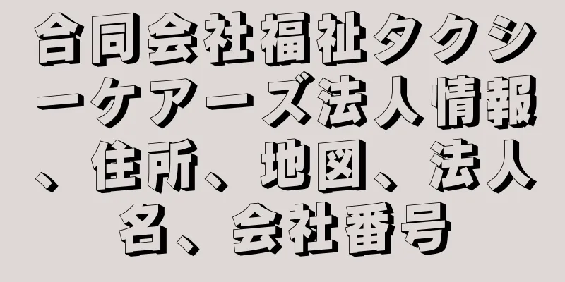 合同会社福祉タクシーケアーズ法人情報、住所、地図、法人名、会社番号