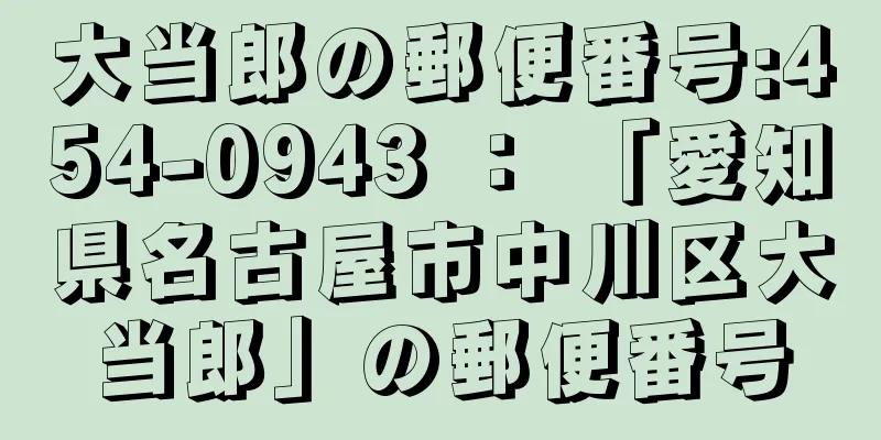 大当郎の郵便番号:454-0943 ： 「愛知県名古屋市中川区大当郎」の郵便番号