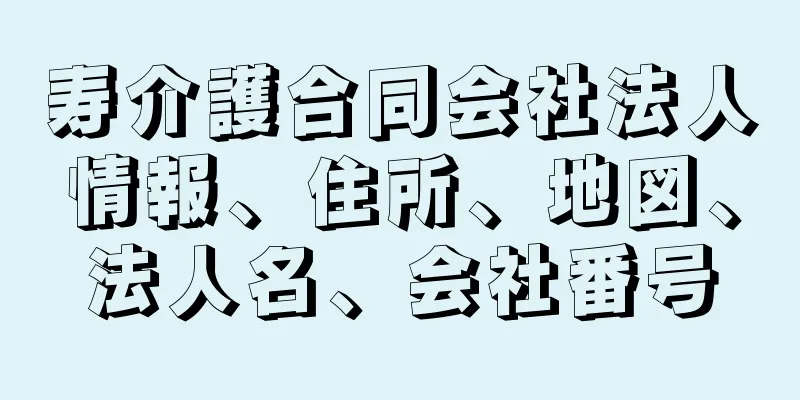 寿介護合同会社法人情報、住所、地図、法人名、会社番号