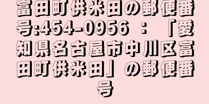 富田町供米田の郵便番号:454-0956 ： 「愛知県名古屋市中川区富田町供米田」の郵便番号