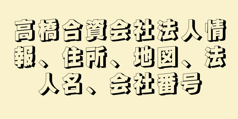 高橋合資会社法人情報、住所、地図、法人名、会社番号