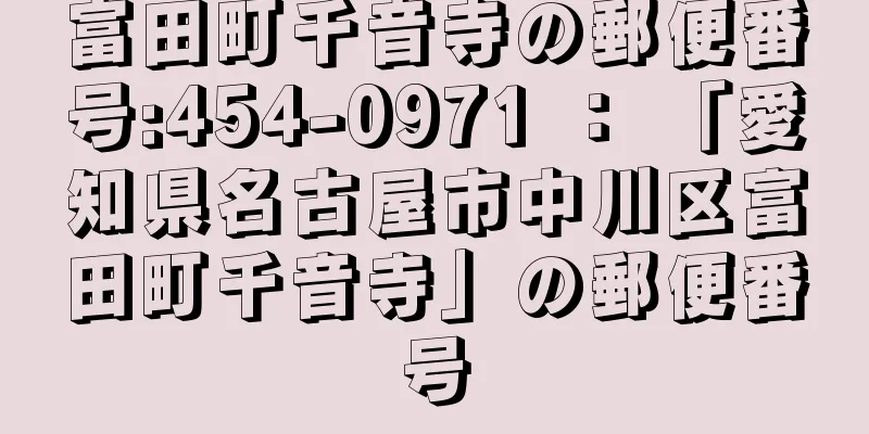 富田町千音寺の郵便番号:454-0971 ： 「愛知県名古屋市中川区富田町千音寺」の郵便番号