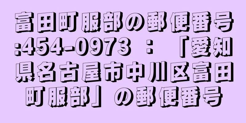 富田町服部の郵便番号:454-0973 ： 「愛知県名古屋市中川区富田町服部」の郵便番号