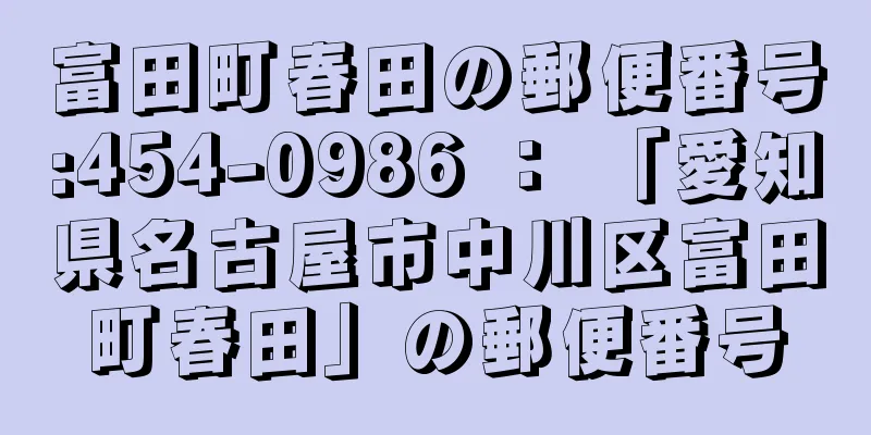 富田町春田の郵便番号:454-0986 ： 「愛知県名古屋市中川区富田町春田」の郵便番号