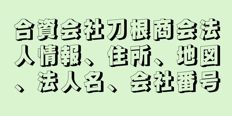 合資会社刀根商会法人情報、住所、地図、法人名、会社番号