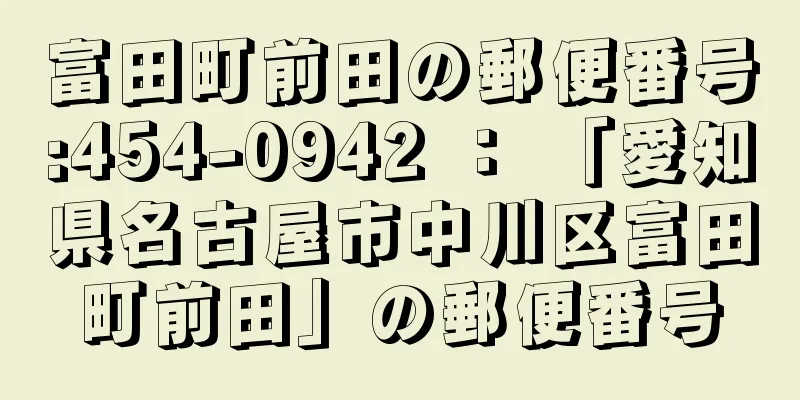 富田町前田の郵便番号:454-0942 ： 「愛知県名古屋市中川区富田町前田」の郵便番号