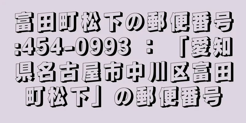 富田町松下の郵便番号:454-0993 ： 「愛知県名古屋市中川区富田町松下」の郵便番号