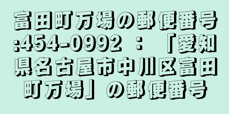 富田町万場の郵便番号:454-0992 ： 「愛知県名古屋市中川区富田町万場」の郵便番号