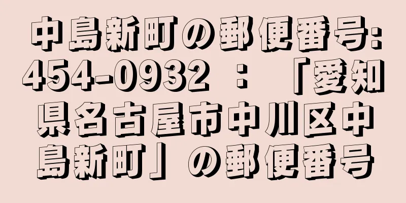 中島新町の郵便番号:454-0932 ： 「愛知県名古屋市中川区中島新町」の郵便番号