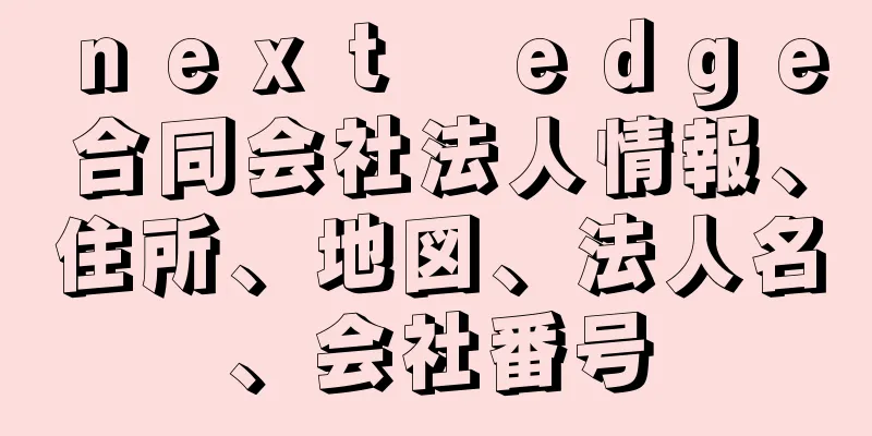 ｎｅｘｔ　ｅｄｇｅ合同会社法人情報、住所、地図、法人名、会社番号