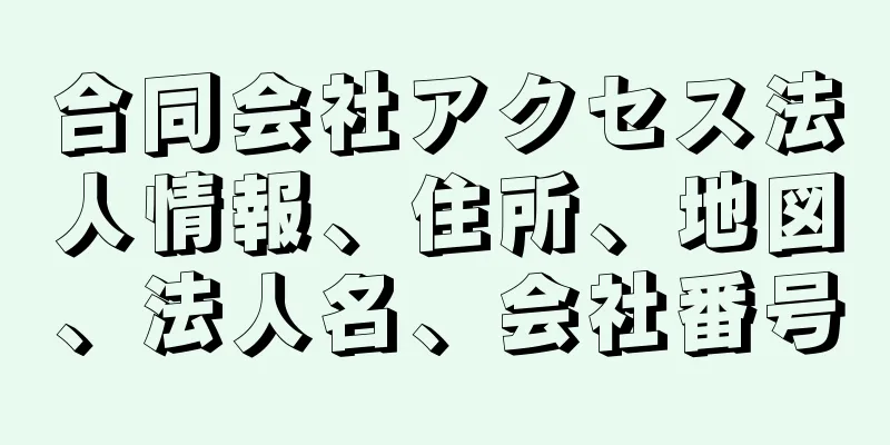 合同会社アクセス法人情報、住所、地図、法人名、会社番号