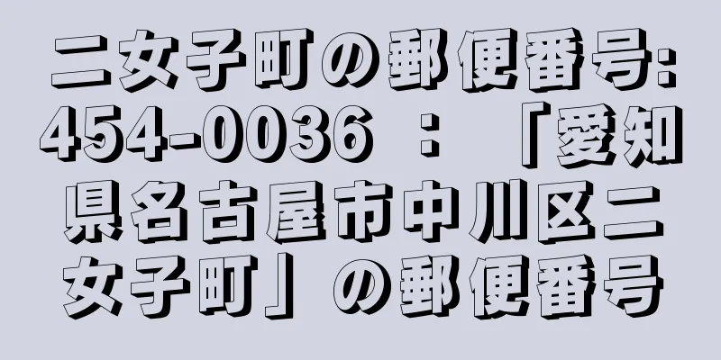 二女子町の郵便番号:454-0036 ： 「愛知県名古屋市中川区二女子町」の郵便番号