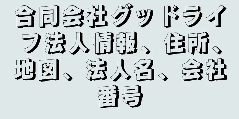 合同会社グッドライフ法人情報、住所、地図、法人名、会社番号