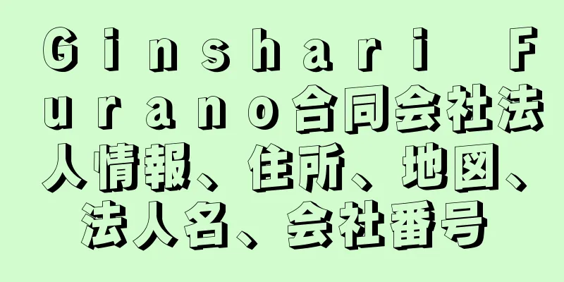 Ｇｉｎｓｈａｒｉ　Ｆｕｒａｎｏ合同会社法人情報、住所、地図、法人名、会社番号