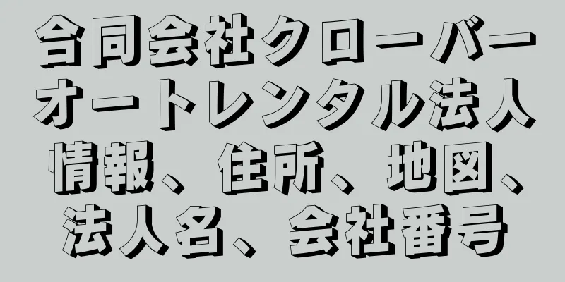 合同会社クローバーオートレンタル法人情報、住所、地図、法人名、会社番号