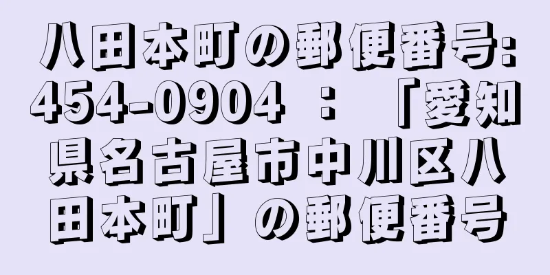 八田本町の郵便番号:454-0904 ： 「愛知県名古屋市中川区八田本町」の郵便番号