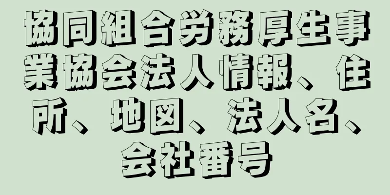 協同組合労務厚生事業協会法人情報、住所、地図、法人名、会社番号