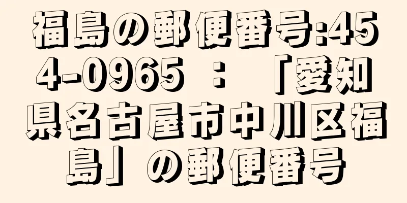 福島の郵便番号:454-0965 ： 「愛知県名古屋市中川区福島」の郵便番号