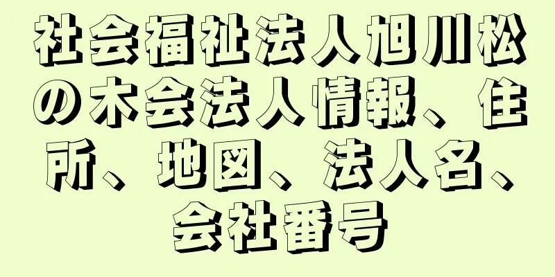 社会福祉法人旭川松の木会法人情報、住所、地図、法人名、会社番号