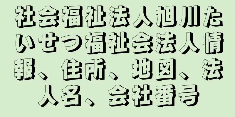 社会福祉法人旭川たいせつ福祉会法人情報、住所、地図、法人名、会社番号