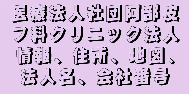 医療法人社団阿部皮フ科クリニック法人情報、住所、地図、法人名、会社番号