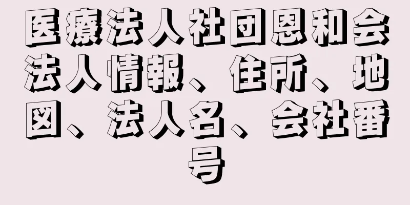 医療法人社団恩和会法人情報、住所、地図、法人名、会社番号