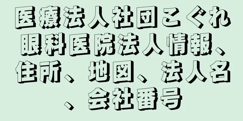 医療法人社団こぐれ眼科医院法人情報、住所、地図、法人名、会社番号