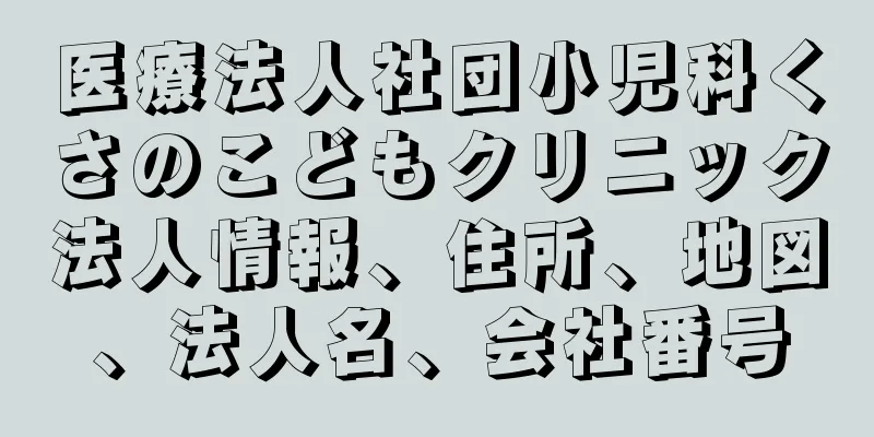 医療法人社団小児科くさのこどもクリニック法人情報、住所、地図、法人名、会社番号