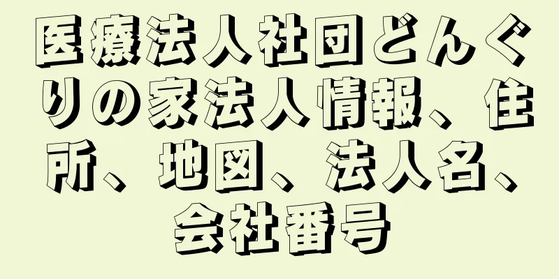 医療法人社団どんぐりの家法人情報、住所、地図、法人名、会社番号