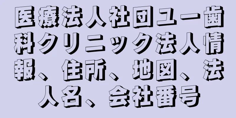 医療法人社団ユー歯科クリニック法人情報、住所、地図、法人名、会社番号