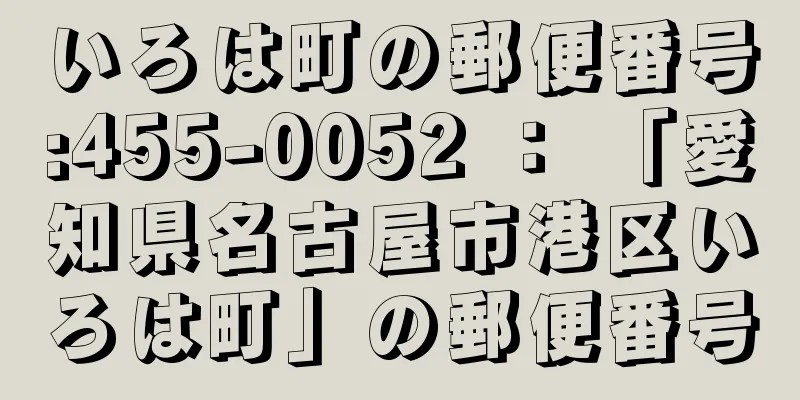 いろは町の郵便番号:455-0052 ： 「愛知県名古屋市港区いろは町」の郵便番号