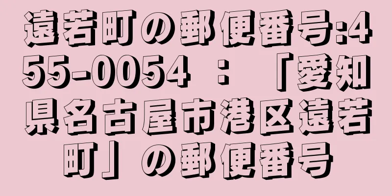 遠若町の郵便番号:455-0054 ： 「愛知県名古屋市港区遠若町」の郵便番号