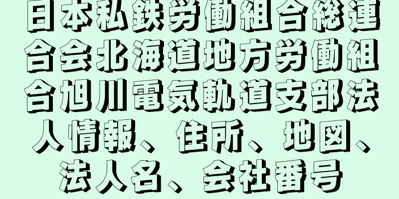 日本私鉄労働組合総連合会北海道地方労働組合旭川電気軌道支部法人情報、住所、地図、法人名、会社番号