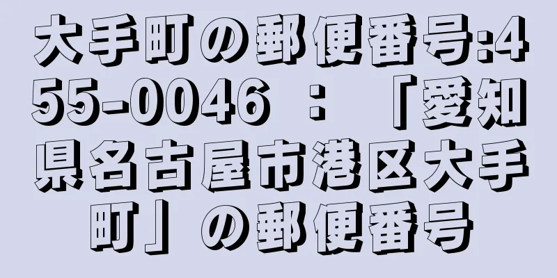 大手町の郵便番号:455-0046 ： 「愛知県名古屋市港区大手町」の郵便番号