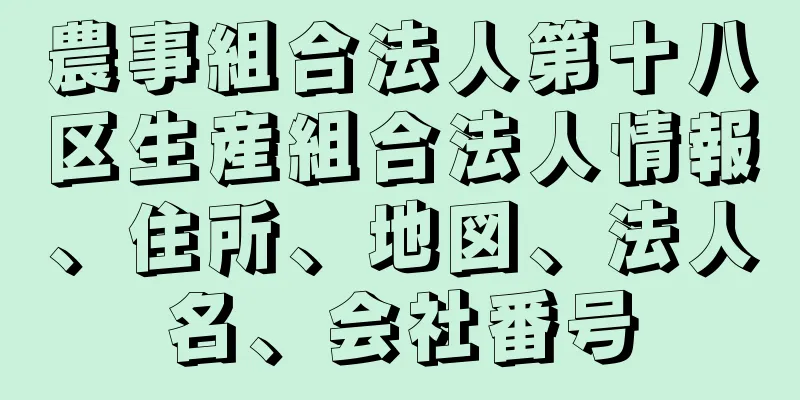 農事組合法人第十八区生産組合法人情報、住所、地図、法人名、会社番号